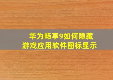 华为畅享9如何隐藏游戏应用软件图标显示