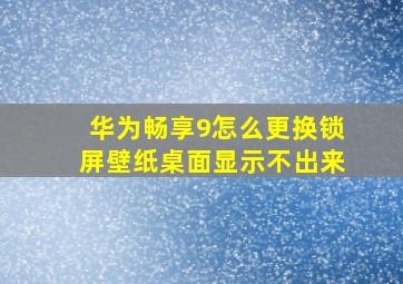 华为畅享9怎么更换锁屏壁纸桌面显示不出来