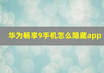 华为畅享9手机怎么隐藏app