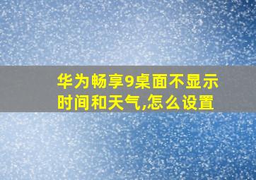 华为畅享9桌面不显示时间和天气,怎么设置