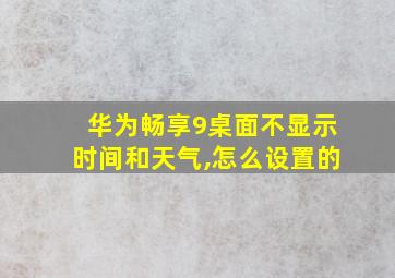 华为畅享9桌面不显示时间和天气,怎么设置的