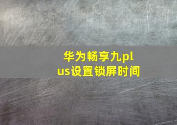 华为畅享九plus设置锁屏时间