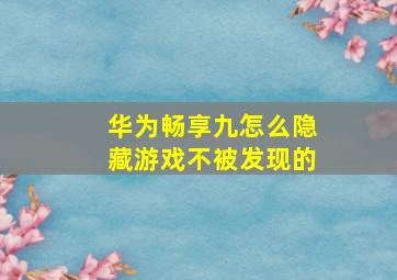 华为畅享九怎么隐藏游戏不被发现的