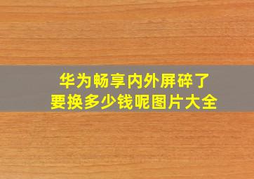 华为畅享内外屏碎了要换多少钱呢图片大全