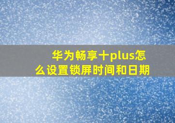 华为畅享十plus怎么设置锁屏时间和日期