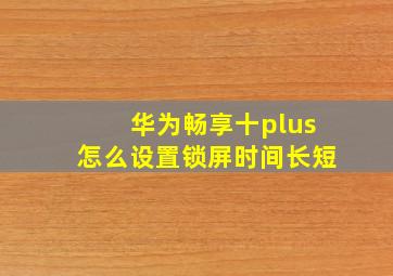 华为畅享十plus怎么设置锁屏时间长短