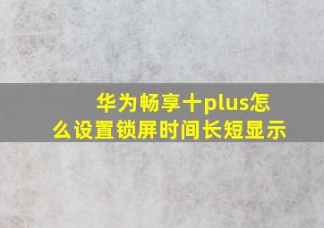 华为畅享十plus怎么设置锁屏时间长短显示