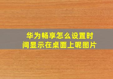 华为畅享怎么设置时间显示在桌面上呢图片