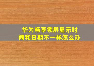 华为畅享锁屏显示时间和日期不一样怎么办