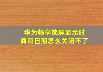 华为畅享锁屏显示时间和日期怎么关闭不了