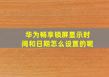 华为畅享锁屏显示时间和日期怎么设置的呢