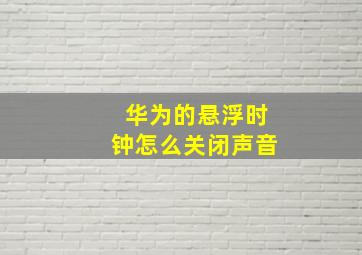 华为的悬浮时钟怎么关闭声音