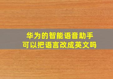 华为的智能语音助手可以把语言改成英文吗