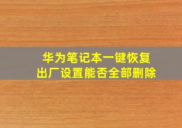 华为笔记本一键恢复出厂设置能否全部删除