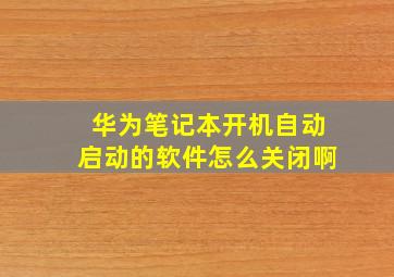 华为笔记本开机自动启动的软件怎么关闭啊