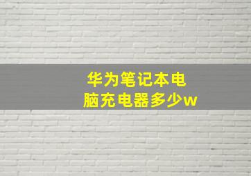 华为笔记本电脑充电器多少w