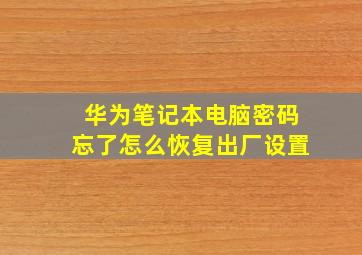 华为笔记本电脑密码忘了怎么恢复出厂设置