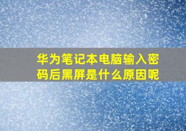 华为笔记本电脑输入密码后黑屏是什么原因呢