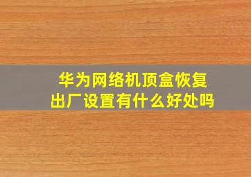 华为网络机顶盒恢复出厂设置有什么好处吗