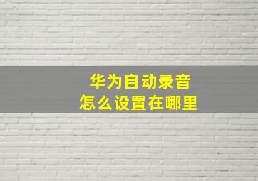 华为自动录音怎么设置在哪里