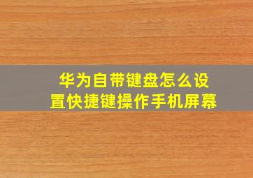 华为自带键盘怎么设置快捷键操作手机屏幕