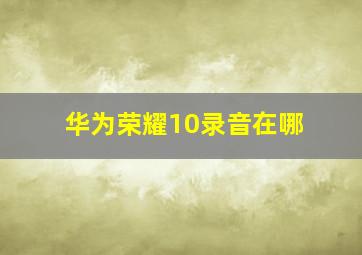 华为荣耀10录音在哪