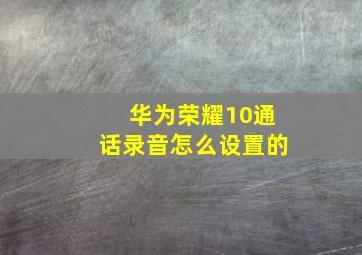 华为荣耀10通话录音怎么设置的