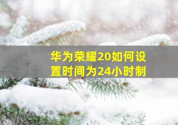 华为荣耀20如何设置时间为24小时制