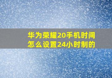 华为荣耀20手机时间怎么设置24小时制的