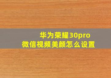 华为荣耀30pro微信视频美颜怎么设置