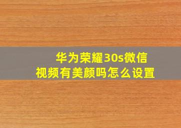 华为荣耀30s微信视频有美颜吗怎么设置