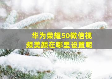 华为荣耀50微信视频美颜在哪里设置呢