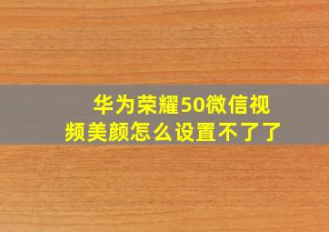 华为荣耀50微信视频美颜怎么设置不了了