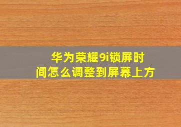 华为荣耀9i锁屏时间怎么调整到屏幕上方