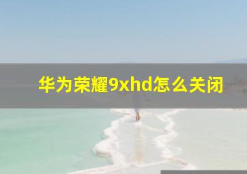 华为荣耀9xhd怎么关闭