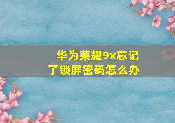 华为荣耀9x忘记了锁屏密码怎么办