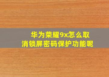 华为荣耀9x怎么取消锁屏密码保护功能呢