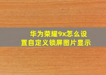 华为荣耀9x怎么设置自定义锁屏图片显示