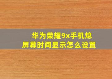 华为荣耀9x手机熄屏幕时间显示怎么设置