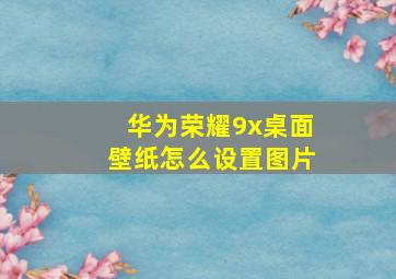 华为荣耀9x桌面壁纸怎么设置图片