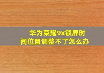 华为荣耀9x锁屏时间位置调整不了怎么办