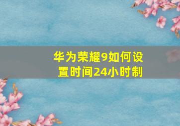 华为荣耀9如何设置时间24小时制