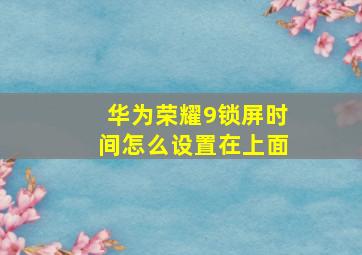 华为荣耀9锁屏时间怎么设置在上面