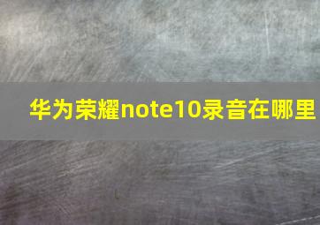 华为荣耀note10录音在哪里