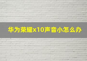 华为荣耀x10声音小怎么办