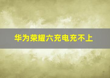 华为荣耀六充电充不上