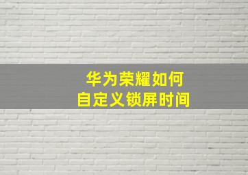 华为荣耀如何自定义锁屏时间