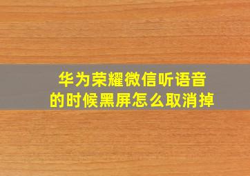 华为荣耀微信听语音的时候黑屏怎么取消掉