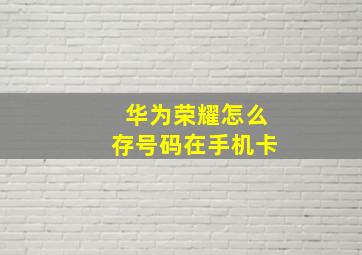 华为荣耀怎么存号码在手机卡