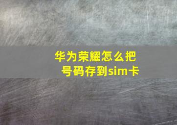 华为荣耀怎么把号码存到sim卡